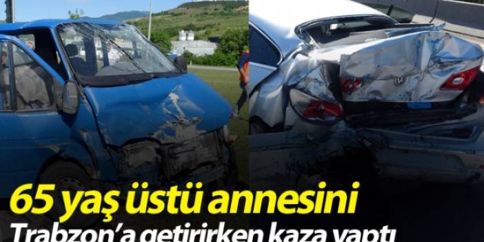 65 yaş üstü annesini Trabzon'a getirirken kaza yaptı