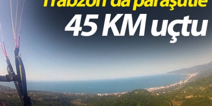Trabzon'da paraşütle 45 km uçtu