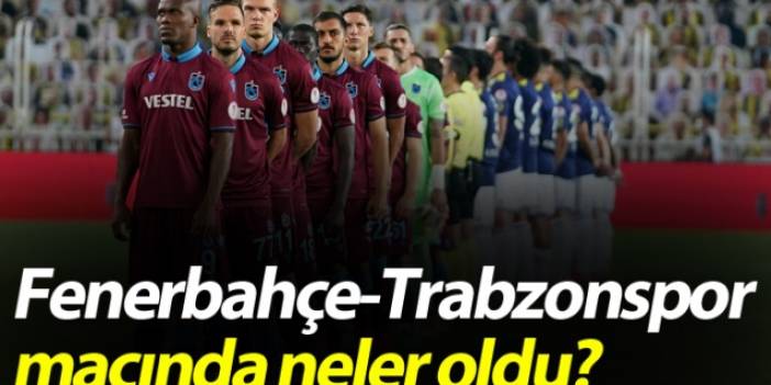 Fenerbahçe-Trabzonspor maçında neler oldu?