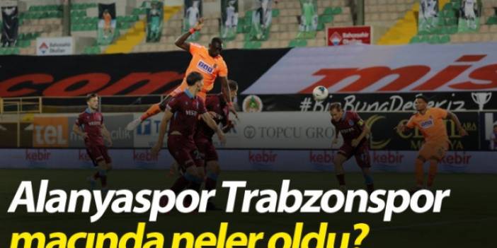 Alanyaspor Trabzonspor maçında neler oldu?