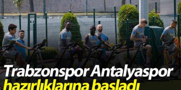 Trabzonspor Antalyaspor hazırlıklarına başladı