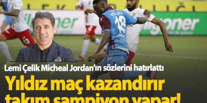 Lemi Çelik'ten Trabzonspor'a: "Yıldızlar maç kazandırır, takım şampiyon yapar"