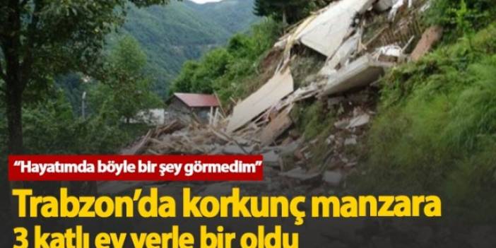 Trabzon'da korkunç manzara: 3 katlı ev yerle bir oldu
