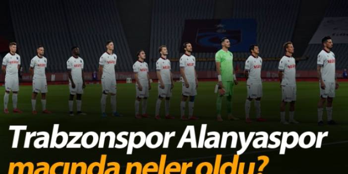 Trabzonspor-Alanyaspor maçında neler oldu?