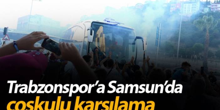 Trabzonspor'a Samsun'da coşkulu karşılama