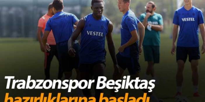 Trabzonspor Beşiktaş hazırlıklarına başladı