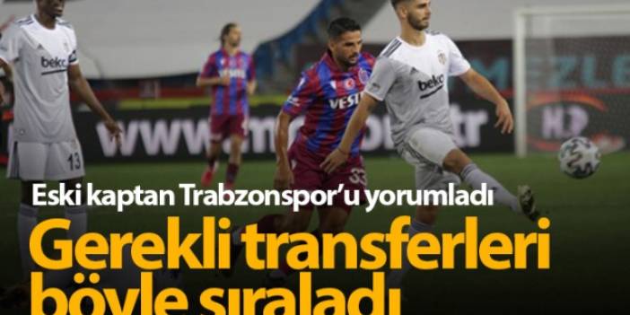 Trabzonspor'un eski kaptanı gerekli transferleri sıraladı