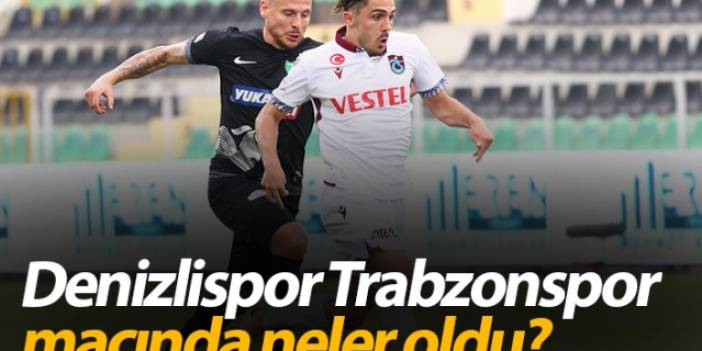 Denizlispor - Trabzonspor maçında neler oldu?