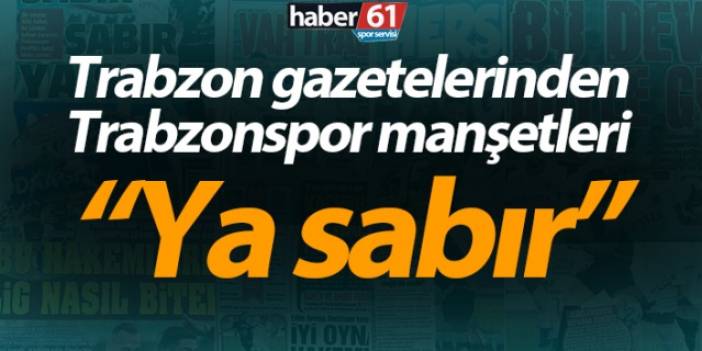 Trabzon gazetelerinden Trabzonspor manşetleri! "Ya sabır"