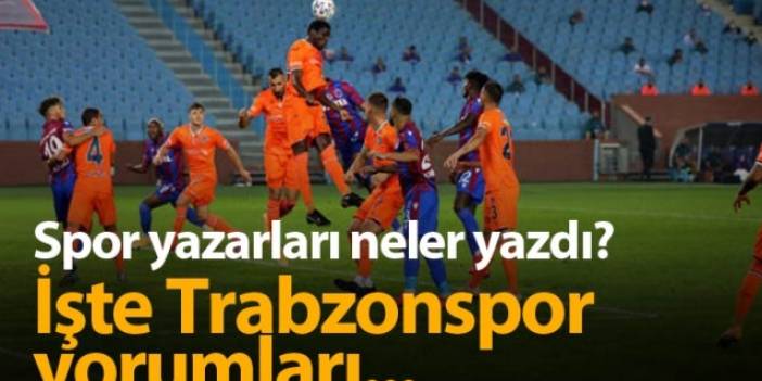 Spor yazarlarından Trabzonspor Başakşehir yorumları