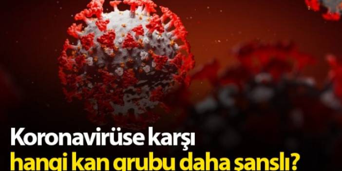 Koronavirüse karşı en şanslı kan grubu hangisi?