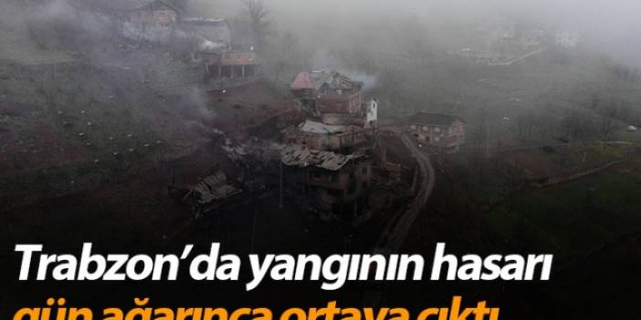 Trabzon'da yangının hasarı gün ağarınca ortaya çıktı
