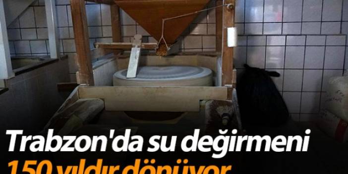 Trabzon'da su değirmeni 150 yıldır dönüyor
