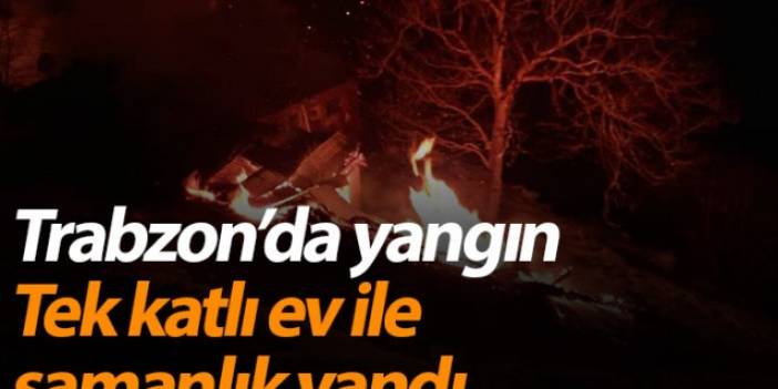 Trabzon'da yangın! Tek katlı ev ile samanlıkta yangın