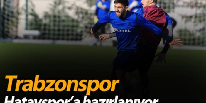 Trabzonspor Hatayspor’a hazırlanıyor