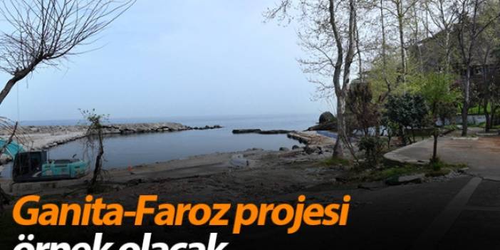 Trabzon'daki Ganita-Faroz projesi örnek olacak
