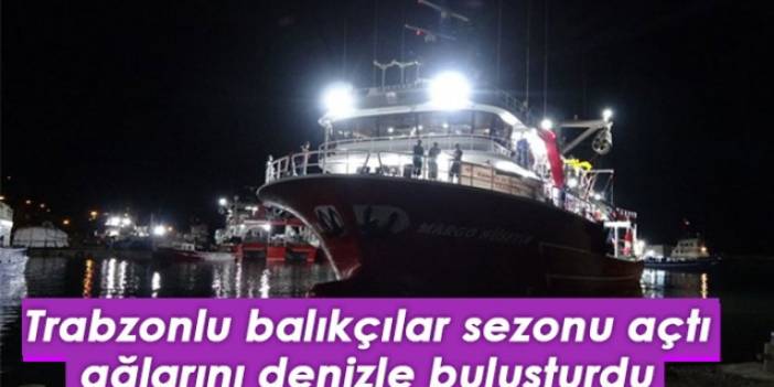 Trabzonlu balıkçılar ağlarını denizle buluşturdu