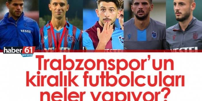 Trabzonspor'un kiralık futbolcuları neler yapıyor?