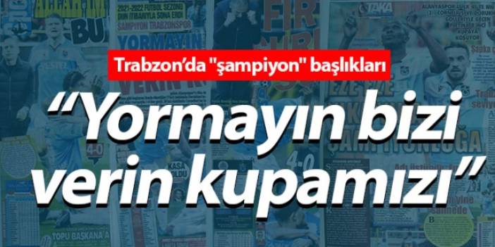 Trabzon yerel basınından "şampiyon" başlıkları "Yormayın bizi verin kupamızı" foto galeri