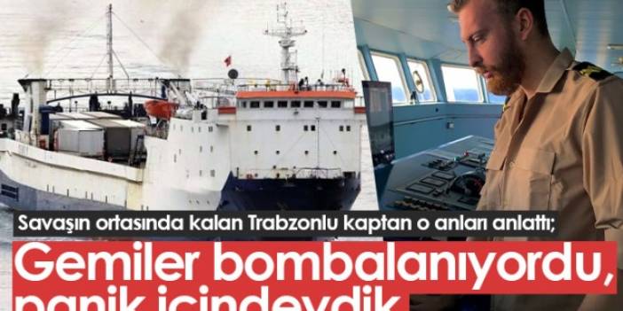 Savaşın ortasında kalan Trabzonlu kaptan: Gemiler bombalanıyordu, panik içindeydik. Foto Haber