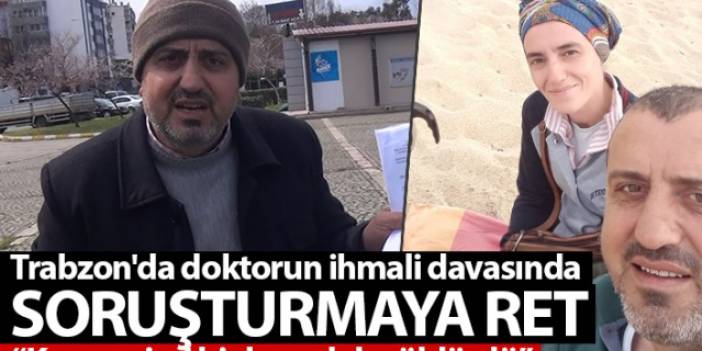 Trabzon'da doktorun ihmali davasında soruşturmaya ret: Karar eşimi bir kere daha öldürdü Trabzon Haber