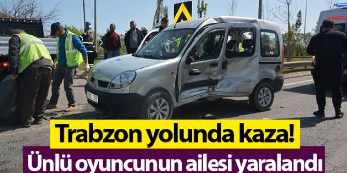Trabzon yolunda kaza! Ünlü oyuncunun ailesi yaralandı. Foto Haber