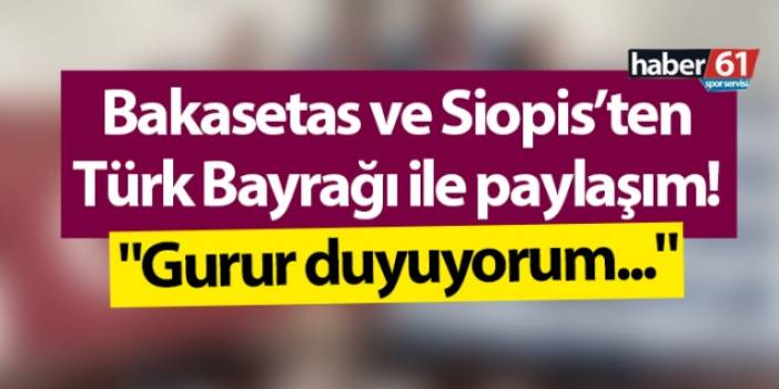 Bakasetas ve Siopis’ten Türk bayrağı ile paylaşım! "Gurur duyuyorum..." Foto Haber