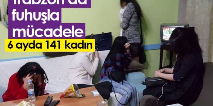 Trabzon’da fuhuşla mücadele! 6 ayda 141 kadın. Foto Haber