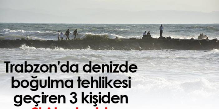 Trabzon'da denizde boğulma tehlikesi geçiren 3 kişiden 2'si kurtarıldı.Foto Haber