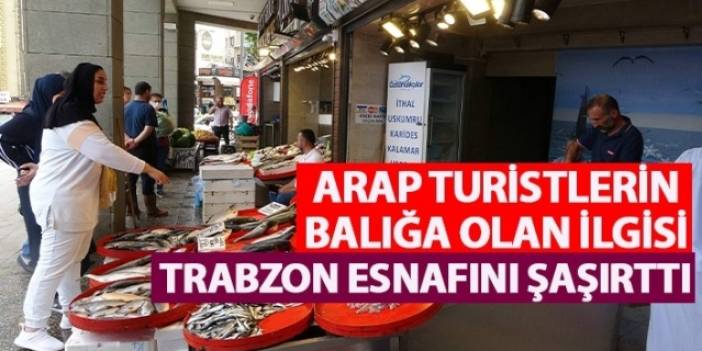 Arap turistlerden balığa olan ilgisi Trabzon esnafını şaşırttı. Video Haber