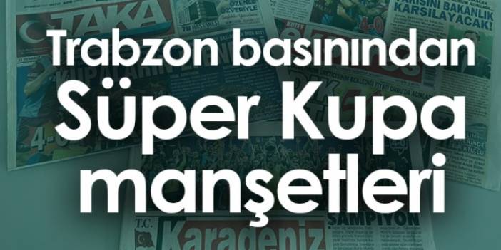 Trabzon basınından süper kupa manşetleri. Foto Haber