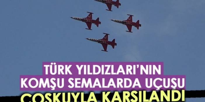 Türk Yıldızları'nın komşu semalarda uçuşu coşkuyla karşılandı. Foto Haber