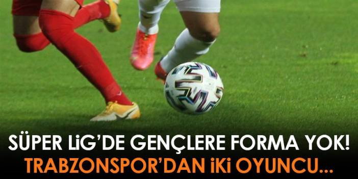 Süper Lig'de gençlere forma yok! Trabzonspor'dan iki isim... Foto Haber