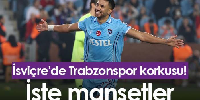 İsviçre'de Trabzonspor korkusu! İşte manşetler. Foto Haber
