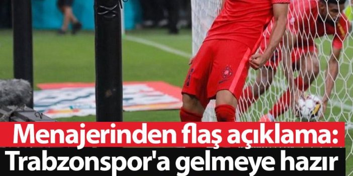 Menajerinden flaş açıklama: Trabzonspor'a gelmeye hazır