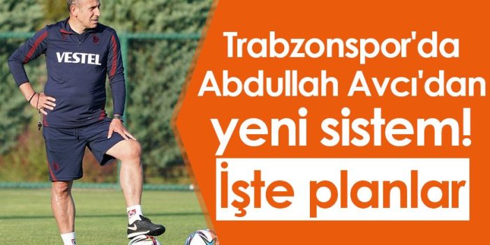 Trabzonspor'da Abdullah Avcı'dan yeni sistem! İşte planlar