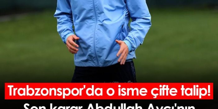 Trabzonspor'da o isme çifte talip! Son karar Abdullah Avcı'nın