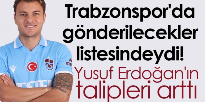 Trabzonspor'da gönderilecekler listesindeydi! Yusuf Erdoğan'ın talipleri arttı