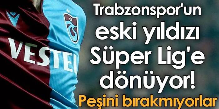 Trabzonspor'un eski yıldızı Süper Lig'e dönüyor! Peşini bırakmıyorlar