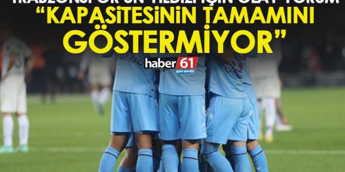 Trabzonspor’un yıldızı için flaş yorum: Kapasitesinin tamamını göstermiyor