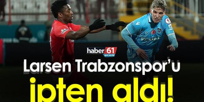 Larsen Trabzonspor’u ipten aldı
