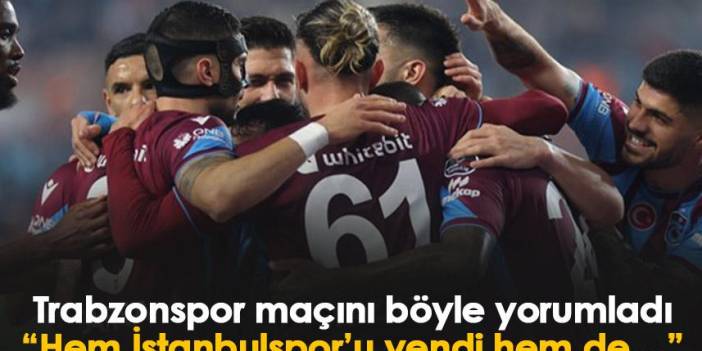 Trabzonspor maçını böyle yorumladı: Hem İstanbulspor’u yendi hem de…
