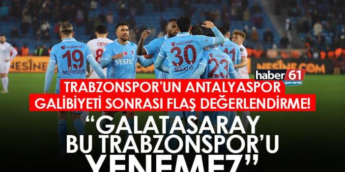 Trabzonspor’un Antalyaspor galibiyeti sonrası flaş değerlendirme! “Galatasaray bu Trabzonspor’u yenemez”