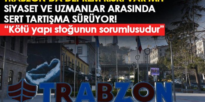 Trabzon deprem bölgesi mi? Siyaset ve uzmanlar arasında sert tartışma sürüyor