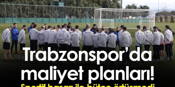 Trabzonspor’da maliyet planları! Sportif başarı ile bütçe örtüşmedi