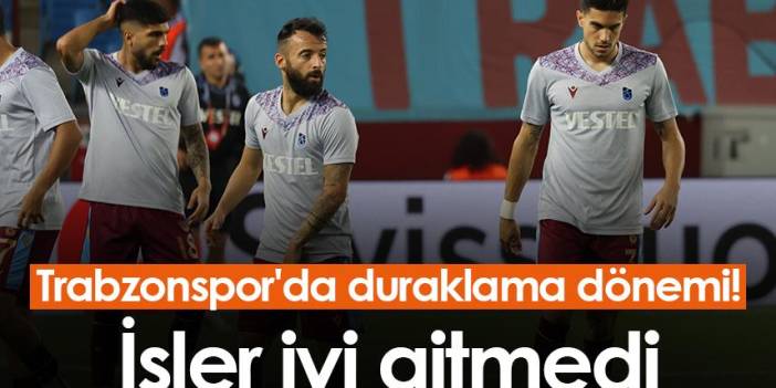 Trabzonspor'da duraklama dönemi! İşler iyi gitmedi