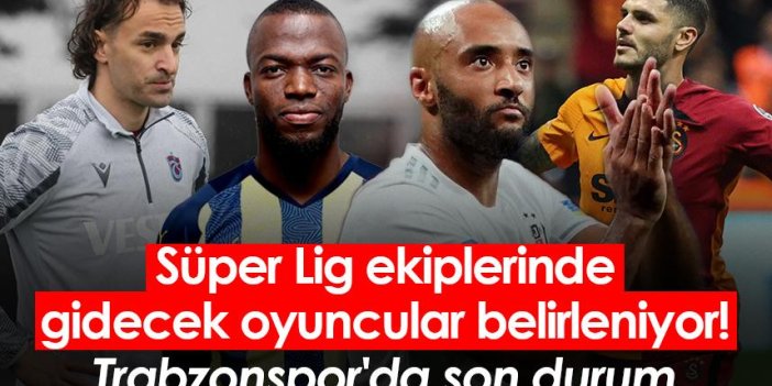 Süper Lig ekiplerinde gidecek oyuncular belirleniyor! Trabzonspor'da son durum