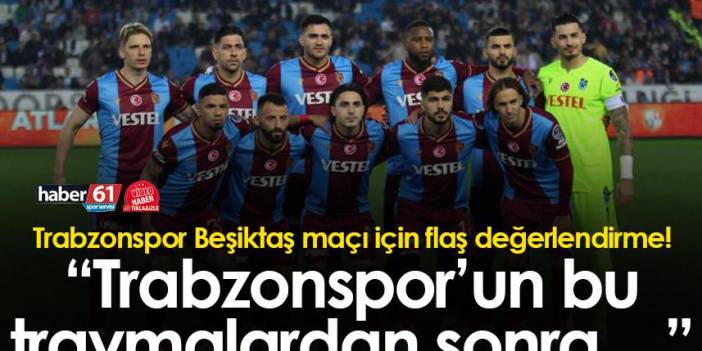 Trabzonspor Beşiktaş maçı için flaş değerlendirme! "Trabzonspor’un bu travmalardan sonra…”