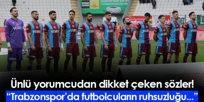 Ünlü yorumcudan Trabzonsporlu futbolcular için dikkat çeken sözler!