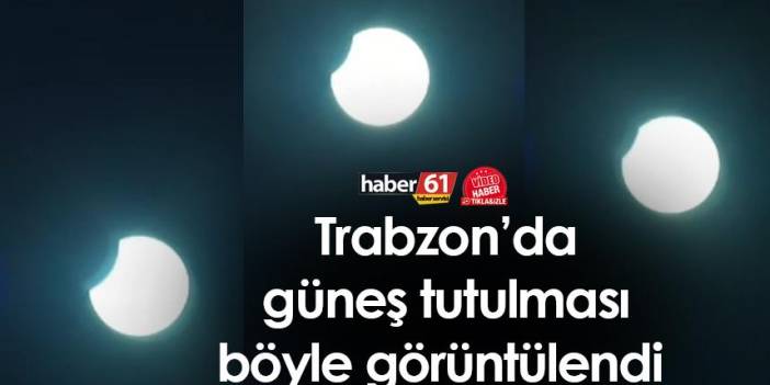 Trabzon'da güneş tutulması böyle görüntülendi